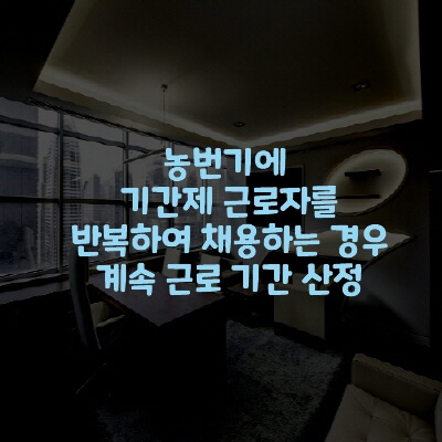  농번기에 기간제 근로자를 반복하여 채용하는 경우 계속 근로 기간 산정
