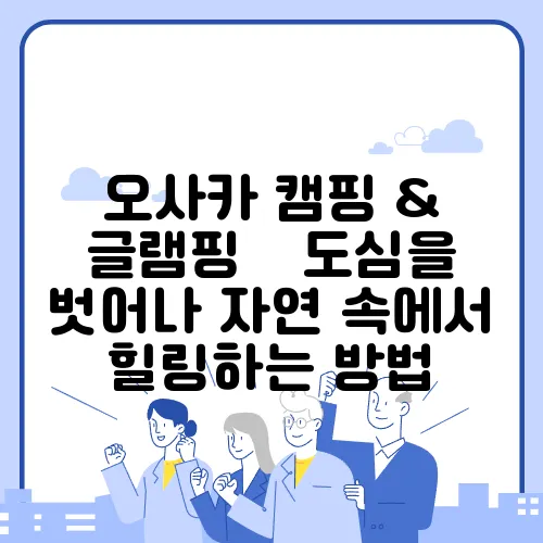 오사카 캠핑 & 글램핑 – 도심을 벗어나 자연 속에서 힐링하는 방법