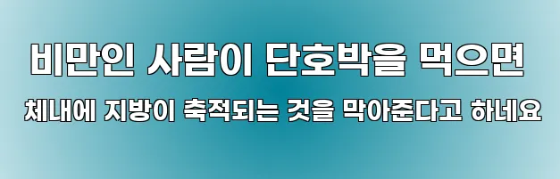  비만인 사람이 단호박을 먹으면 체내에 지방이 축적되는 것을 막아준다고 하네요