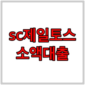  sc제일토스소액대출 조건, 방법, 부결 후기 알아보기