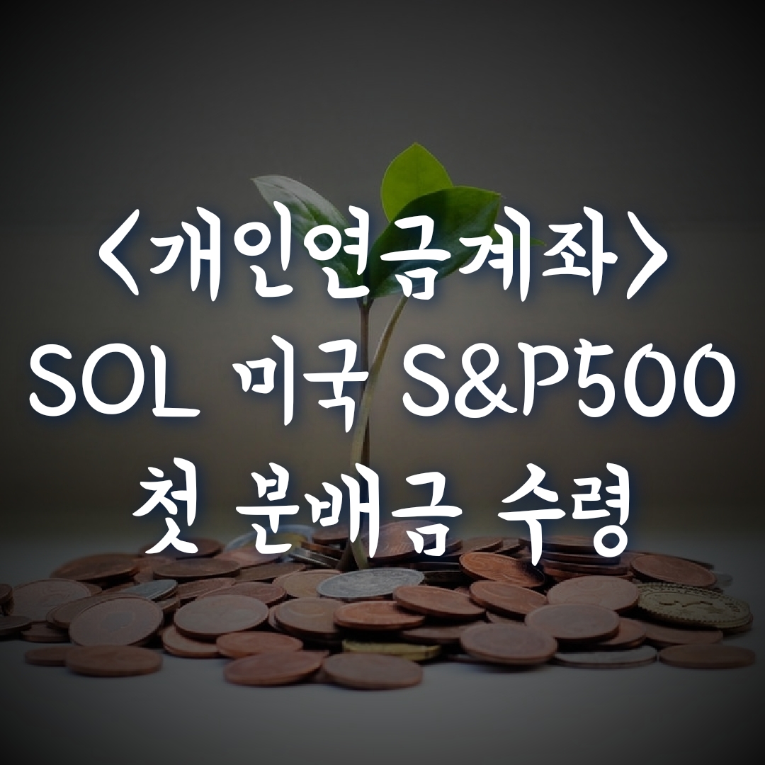 개인연금계좌, SOL 미국S&P500 첫 배당금 수령