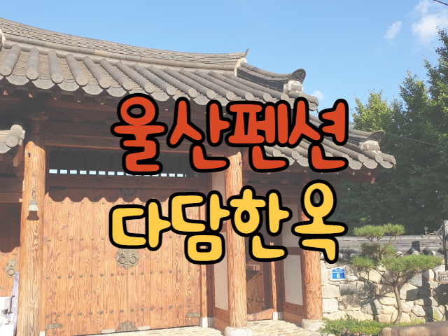  울산펜션 다담한옥 고즈넉한 분위기에 빠지다