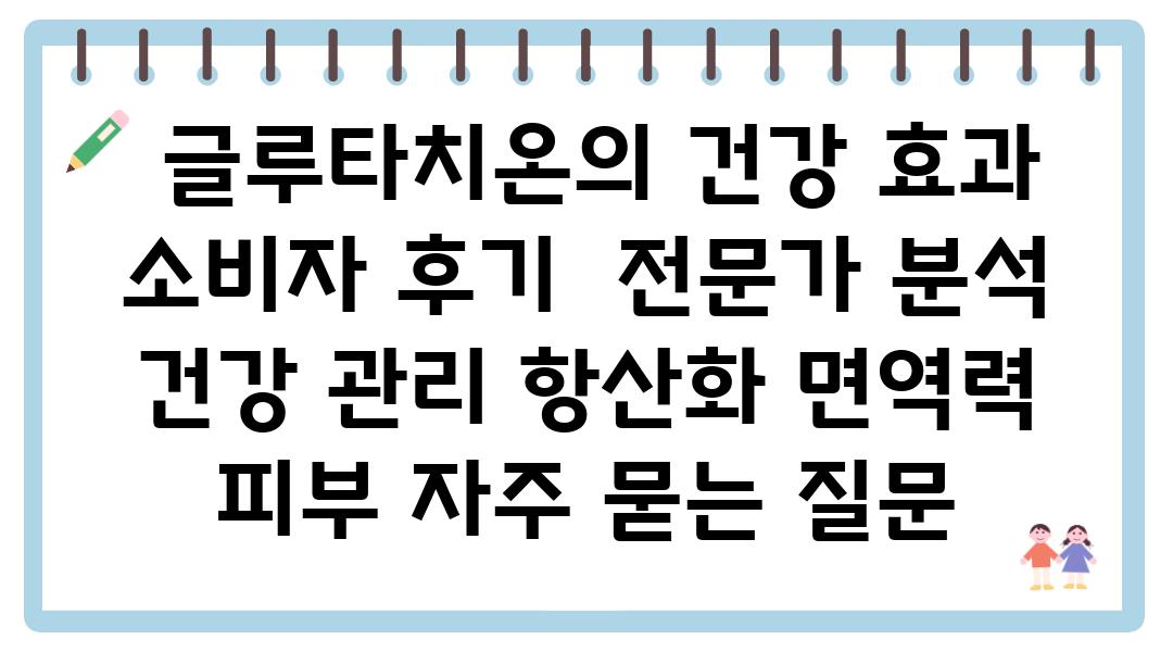  글루타치온의 건강 효과 소비자 후기  전문가 분석  건강 관리 항산화 면역력 피부 자주 묻는 질문