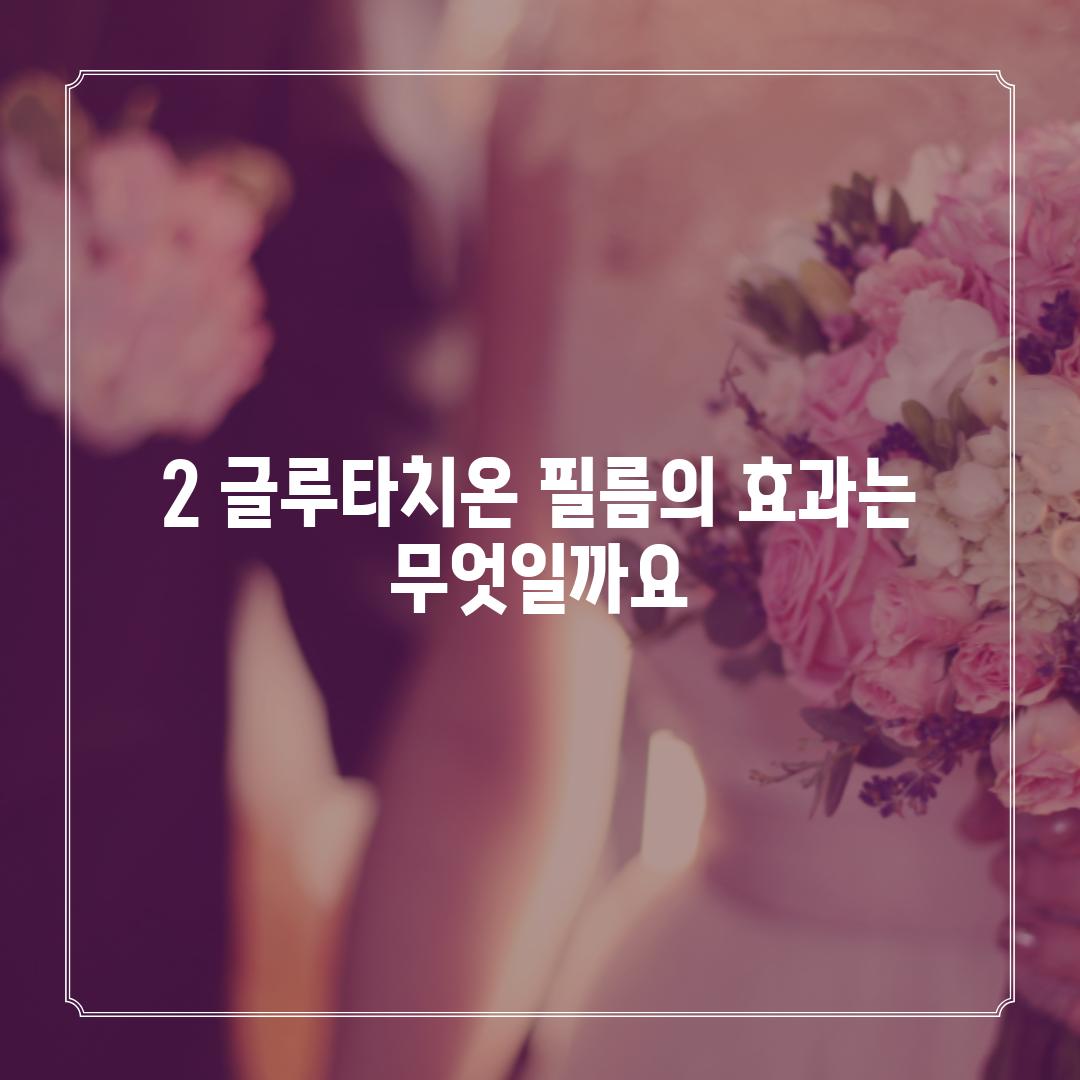 2. 글루타치온 필름의 효과는 무엇일까요?