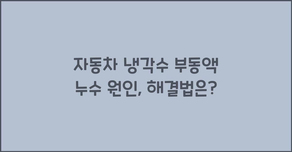 자동차 냉각수 부동액 누수 원인