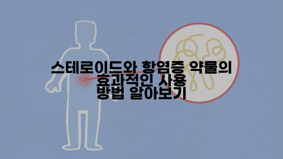 스테로이드와 항염증 약물의 효과적인 사용 방법 알아보기