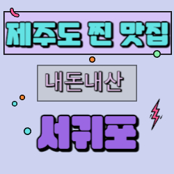  제주도 [서귀포편] 내돈내산 맛집 리스트 도민추천