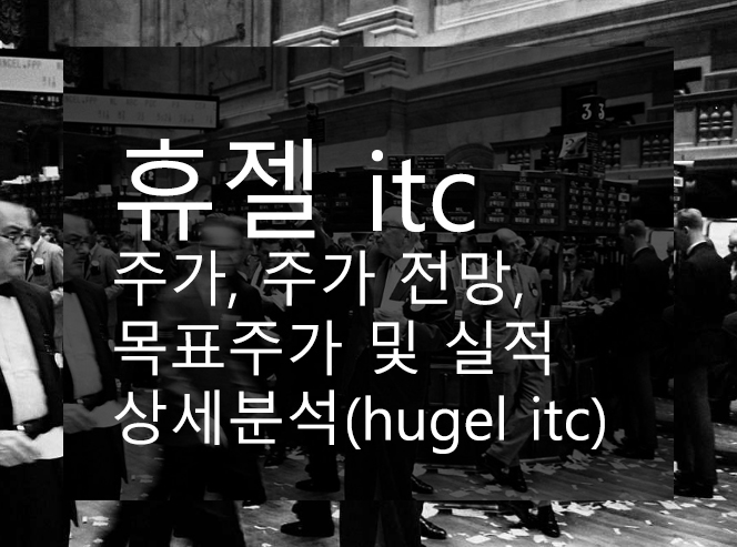 휴젤 itc 주가, 주가 전망, 목표주가 및 실적 상세분석(hugel itc)