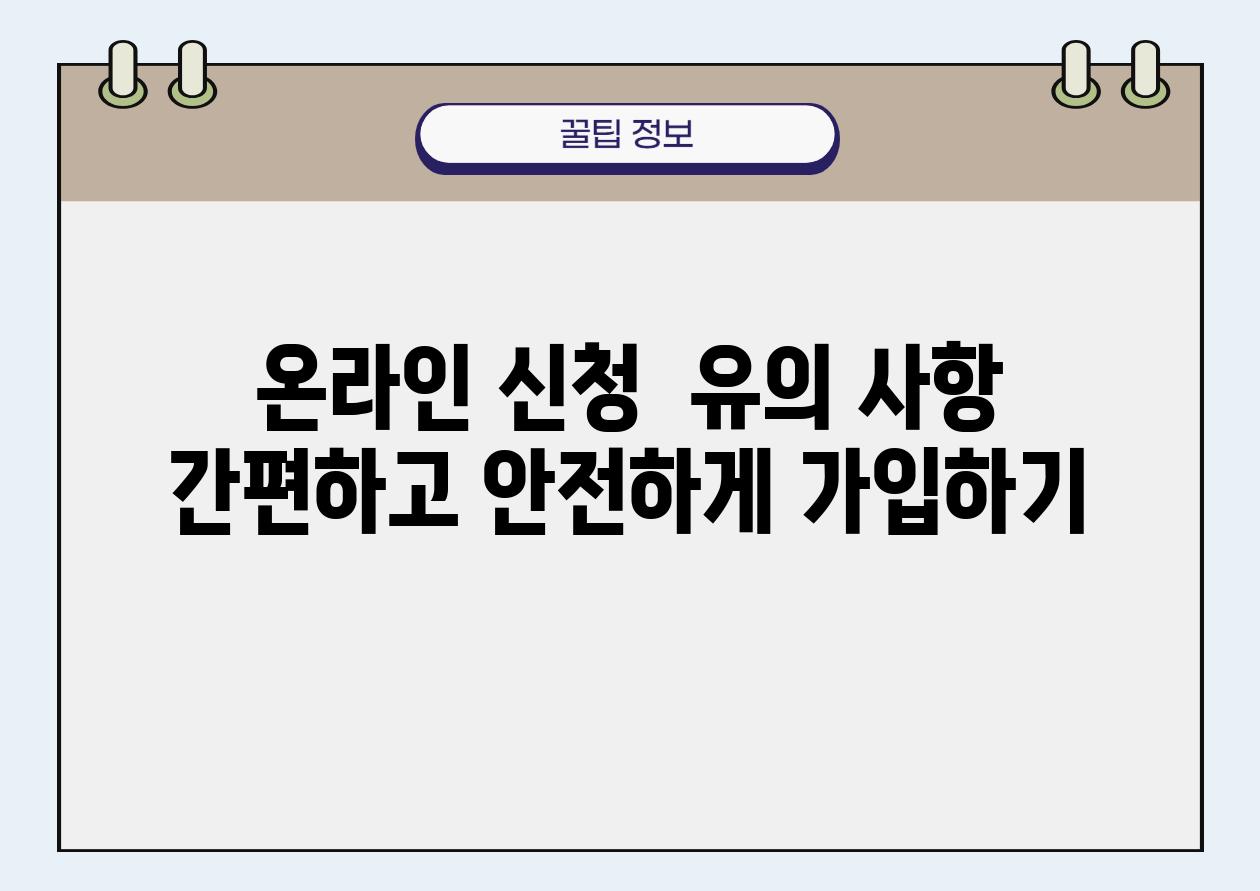 온라인 신청  유의 사항 간편하고 안전하게 가입하기