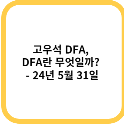 고우석 DFA, DFA란 무엇일까 - 24년 5월 31일