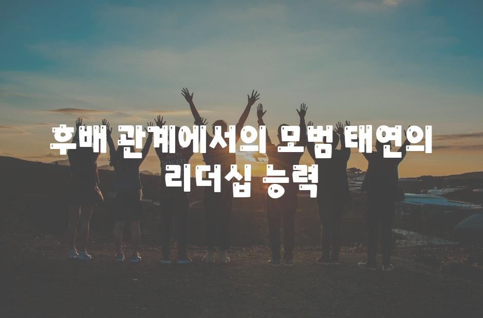 후배 관계에서의 모범 태연의 리더십 능력