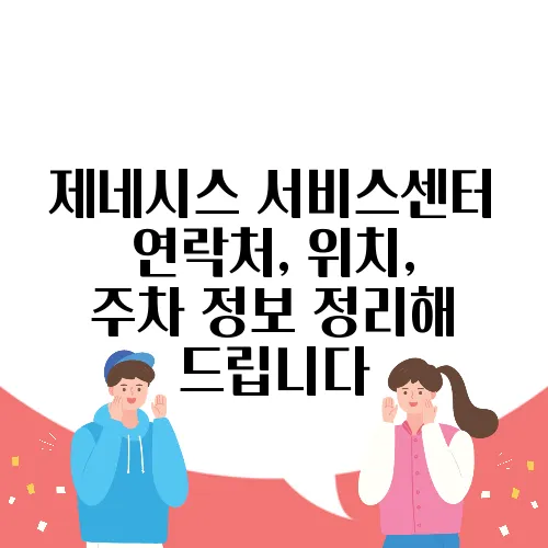 제네시스 서비스센터 연락처, 위치, 주차 정보 정리해 드립니다