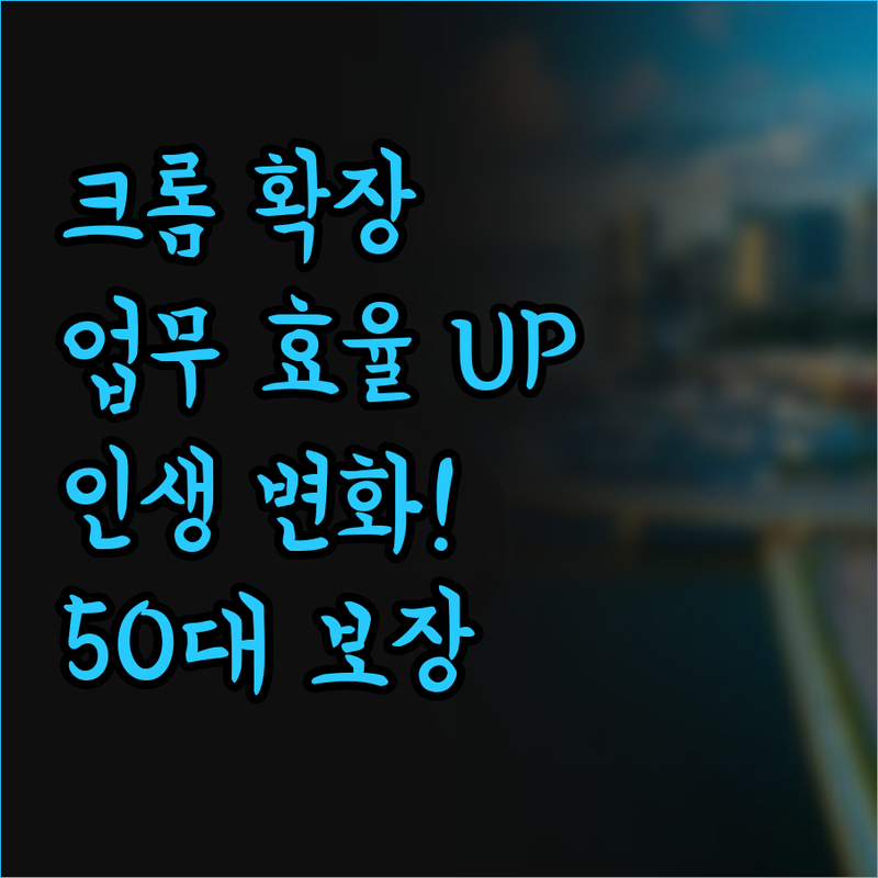 업무 효율 200% 향상! 크롬 확장