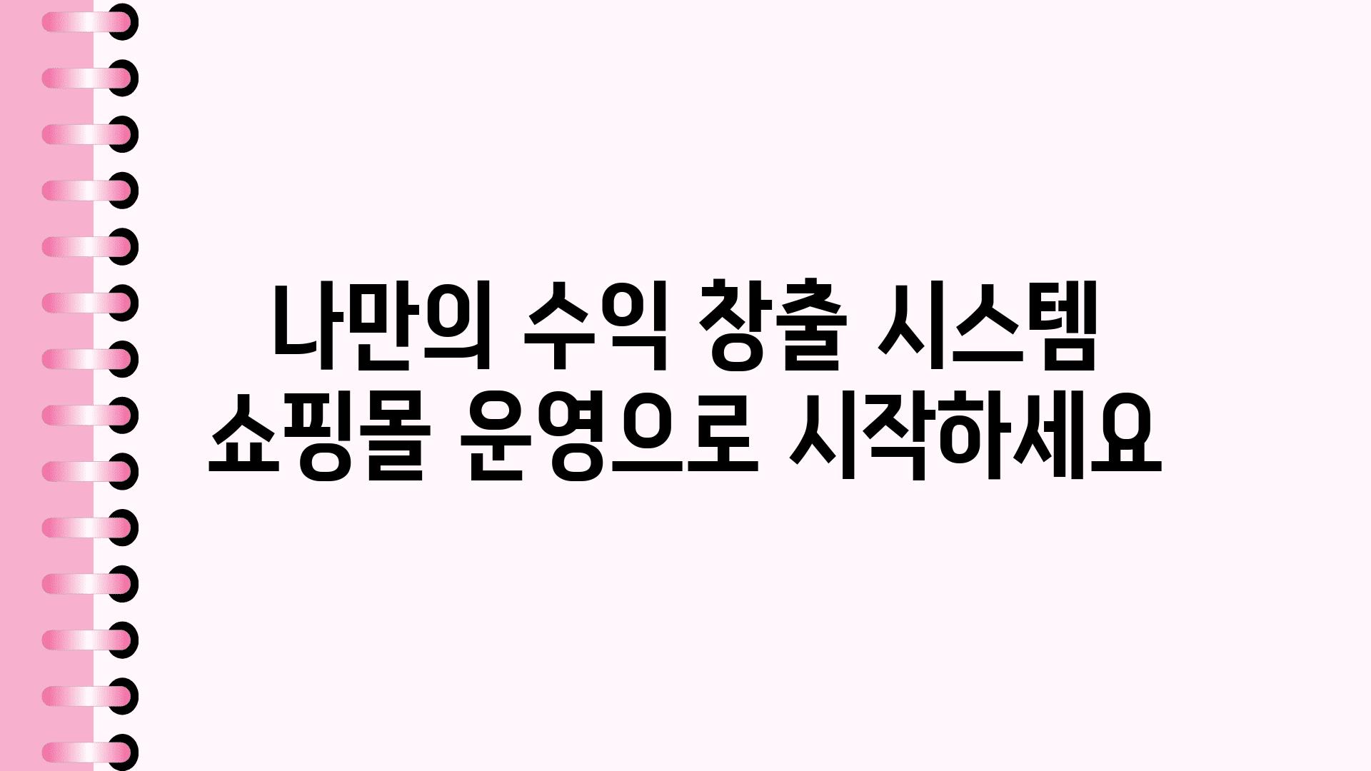 나만의 수익 창출 시스템 쇼핑몰 운영으로 시작하세요