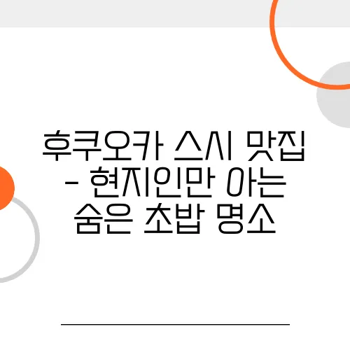 후쿠오카 스시 맛집 - 현지인만 아는 숨은 초밥 명소