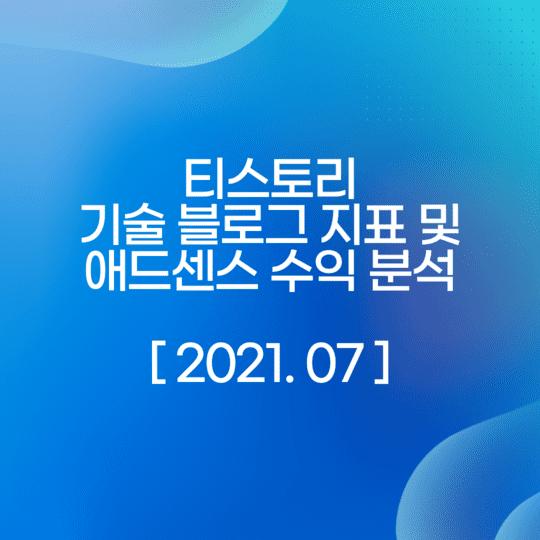  2021 07월 티스토리 기술 블로그 지표 및 애드센스 수익 분석하기