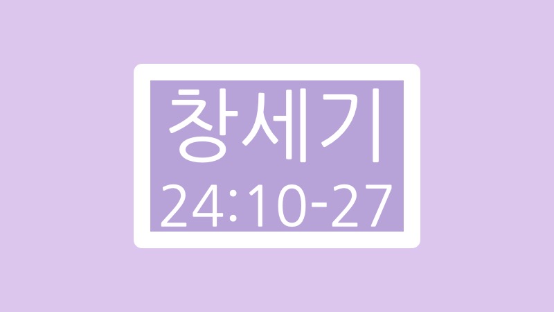 창세기 24장 10절에서 27절 말씀