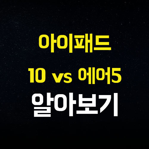  아이패드 10세대 vs 아이패드 에어 5 가격 크기 차이점 비교분석