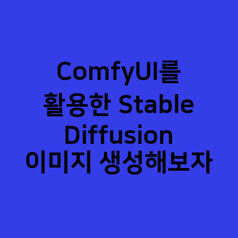 ComfyUI를 활용한 Stable Diffusion 이미지 생성해보자