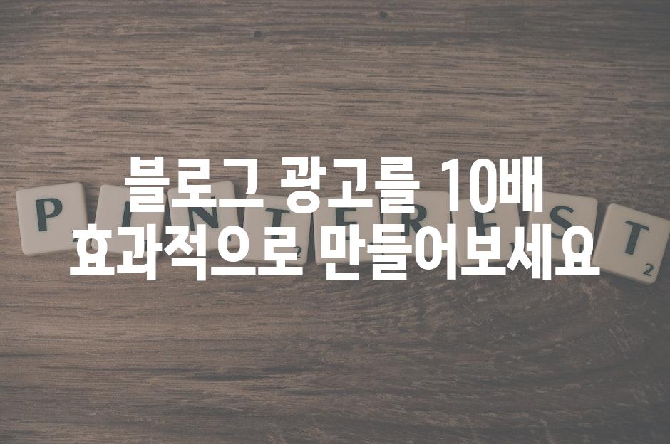 블로그 광고를 10배 효과적으로 만들어보세요