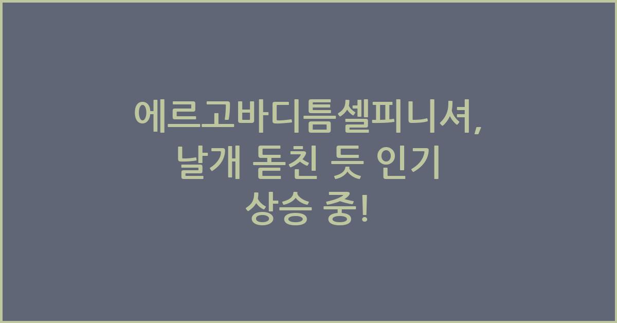 에르고바디틈셀피니셔, 날개 돋친 듯 인기 상승 중! - 에르고바디틈셀피니셔란 무엇인가? 에르고바디틈셀피니셔