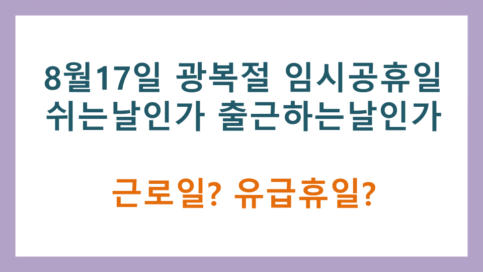  8월17일 광복절 임시공휴일 쉬는날인가 출근하는날인가(근로일 유급휴일)