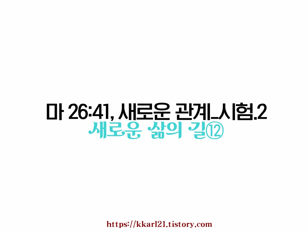  새로운 삶의 길⑫ 마태복음 26장 41절, 새로운 관계_시험.2