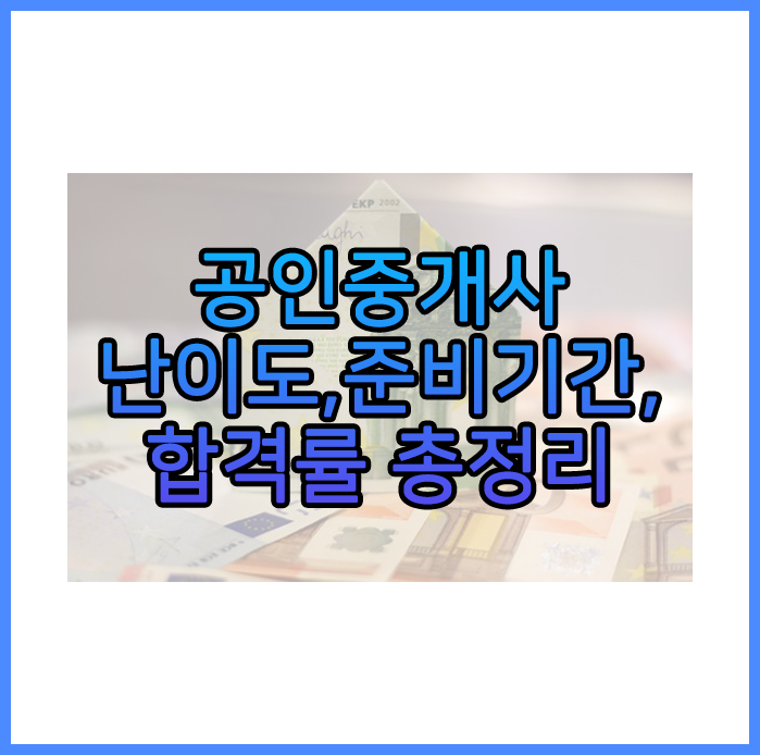  공인중개사 난이도, 준비기간, 합격률 총정리