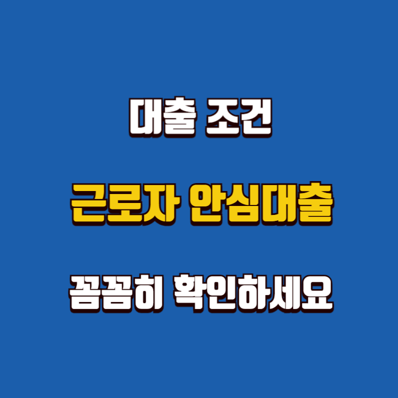 근로자 안심대출, 대출 조건 꼼꼼히 확인하세요