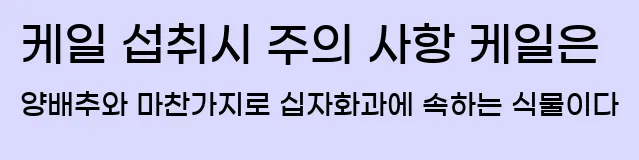  4. 케일 섭취시 주의 사항 케일은 양배추와 마찬가지로 십자화과에 속하는 식물이다.