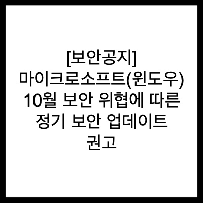  [보안공지] 마이크로소프트(윈도우) 10월 보안 위협에 따른 정기 보안 업데이트 권고
