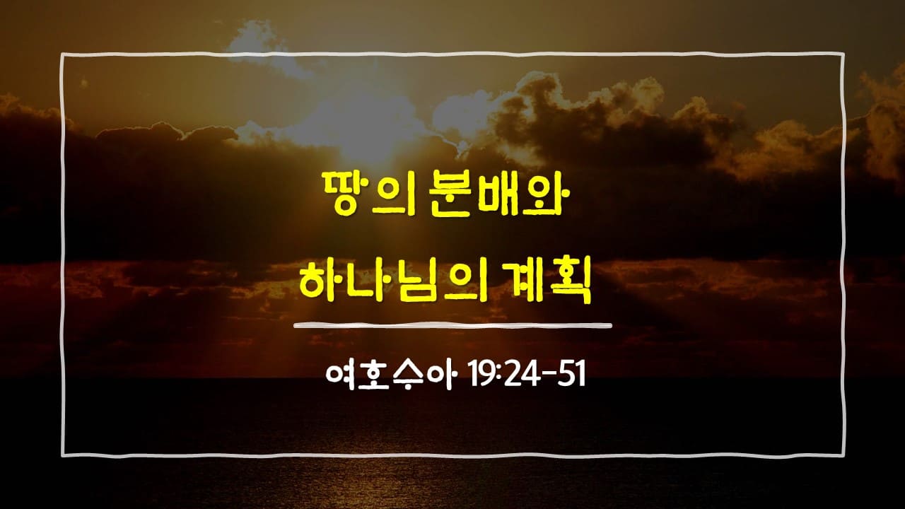 여호수아 19장 24절-51절, 땅의 분배와 하나님의 계획 - 매일성경 큐티 10분 새벽설교