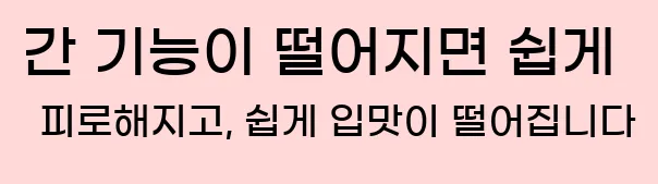  간 기능이 떨어지면 쉽게 피로해지고, 쉽게 입맛이 떨어집니다