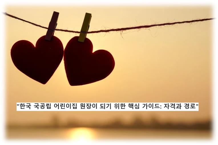 &quot;한국 국공립 어린이집 원장이 되기 위한 핵심 가이드: 자격과 경로&quot;