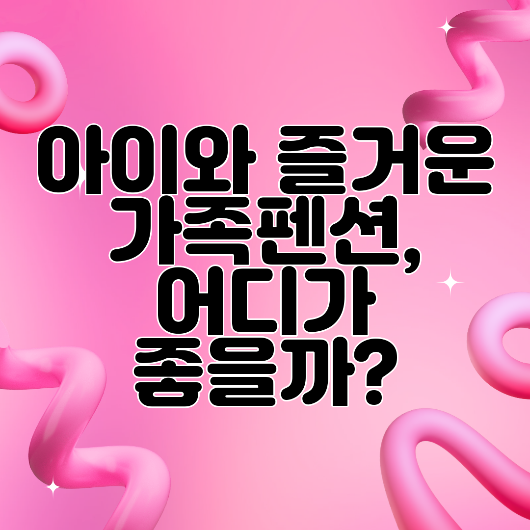 아이와 즐거운 가족펜션, 어디가 좋을까