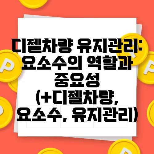 디젤차량 유지관리: 요소수의 역할과 중요성 (+디젤차량, 요소수, 유지관리)