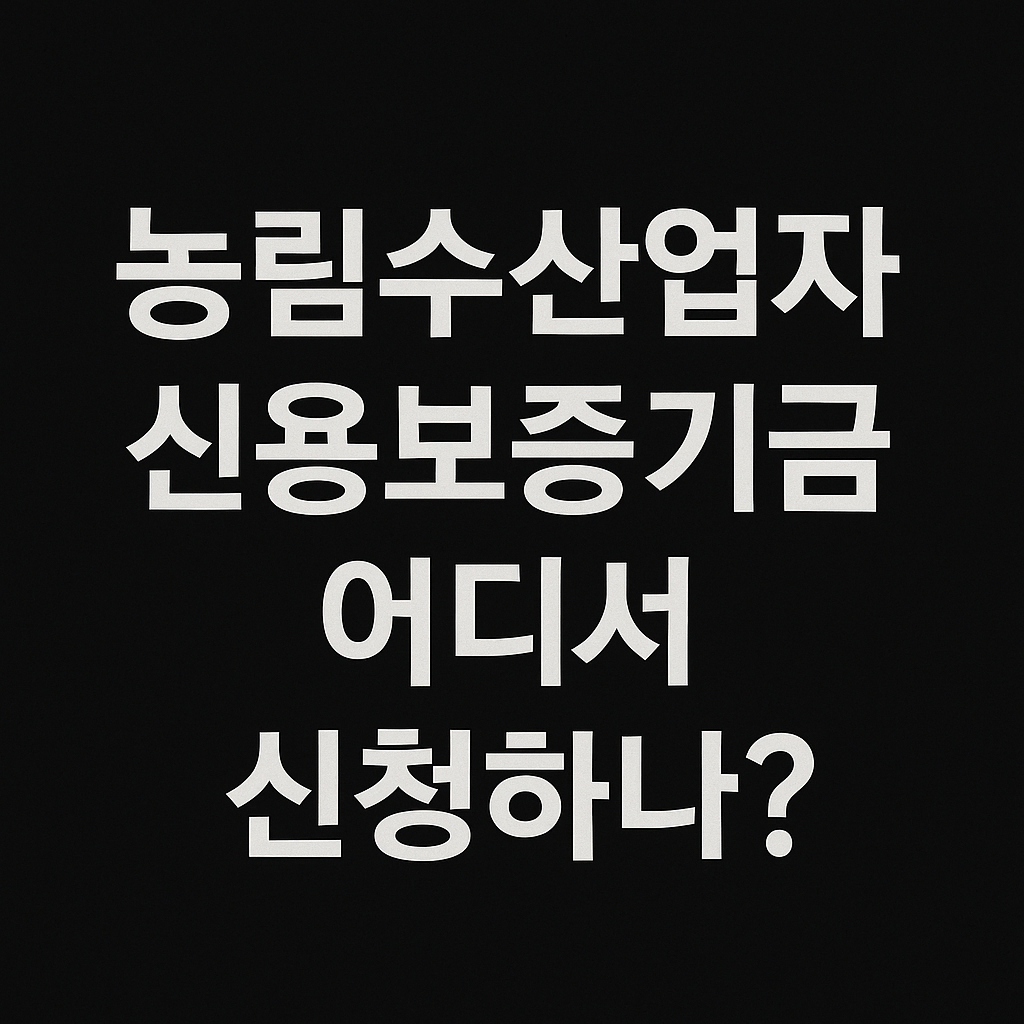 농림수산업자 신용보증기금 - 어디서 신청하나? 신청 방법과 절차까지 완벽 정리