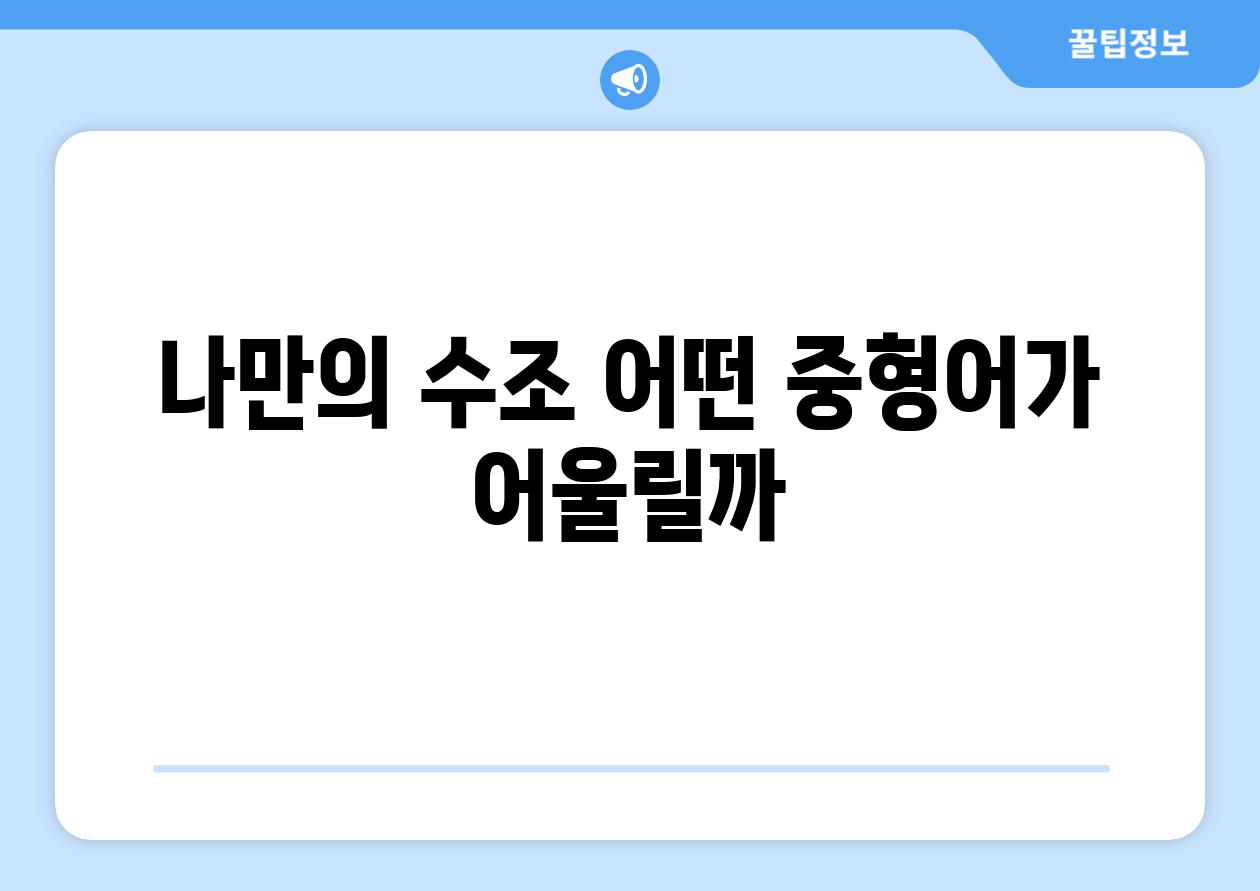 나만의 수조, 어떤 중형어가 어울릴까?