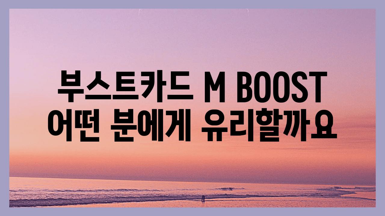 부스트카드 M BOOST 어떤 분에게 유리할까요