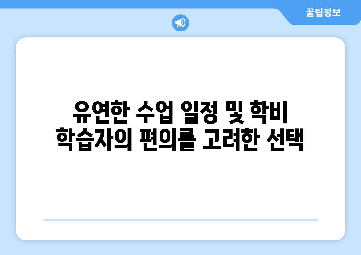 유연한 수업 일정 및 학비 학습자의 편의를 고려한 선택