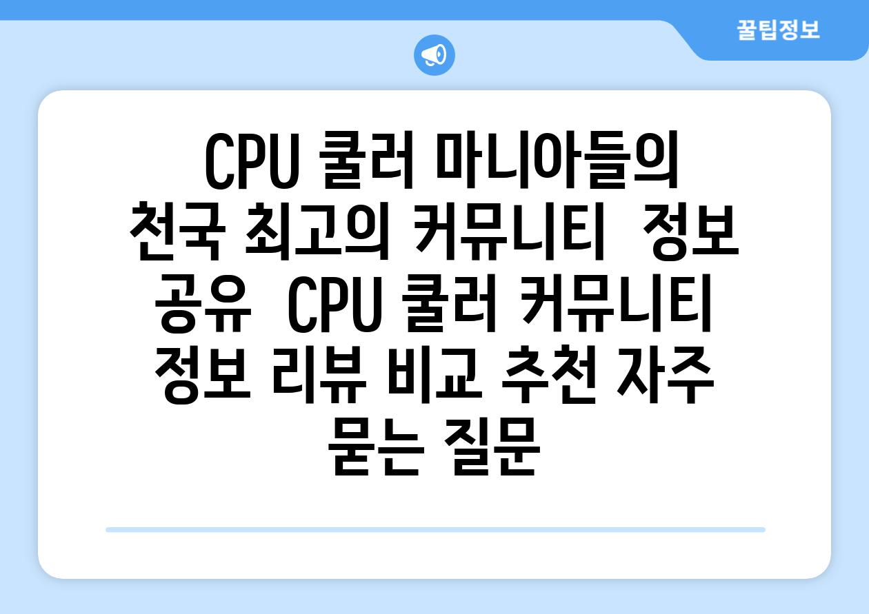  CPU 쿨러 마니아들의 천국 최고의 커뮤니티  정보 공유  CPU 쿨러 커뮤니티 정보 리뷰 비교 추천 자주 묻는 질문