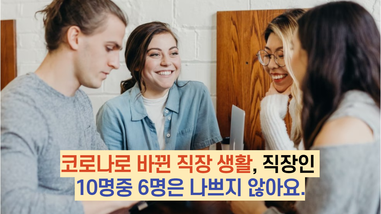  코로나로 바뀐 직장 생활, 직장인 10명중 6명은 나쁘지 않아요.