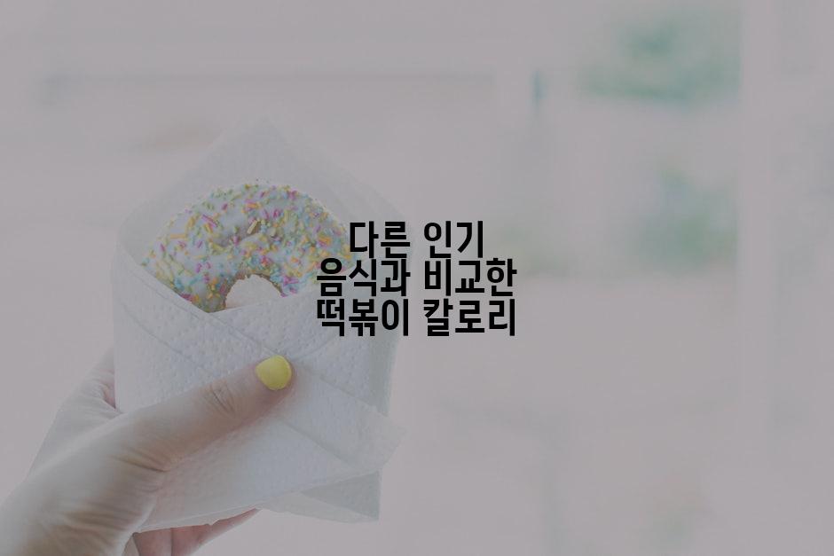다른 인기 음식과 비교한 떡볶이 칼로리