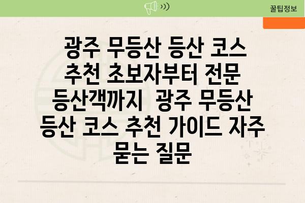  광주 무등산 등산 코스 추천 초보자부터 전문 등산객까지  광주 무등산 등산 코스 추천 가이드 자주 묻는 질문