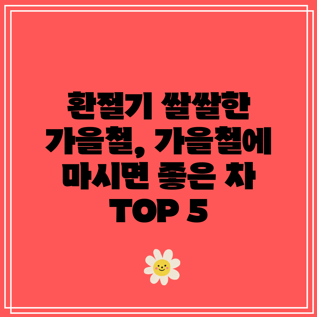 환절기 쌀쌀한 가을철, 가을철에 마시면 좋은 차 TOP