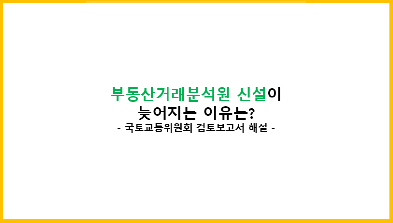  [최근 이슈] 부동산 투기 잡는 부동산거래분석원이 늦어지는 이유는?