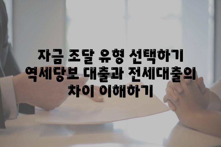 자금 조달 유형 선택하기 역세당보 대출과 전세대출의 차이 이해하기