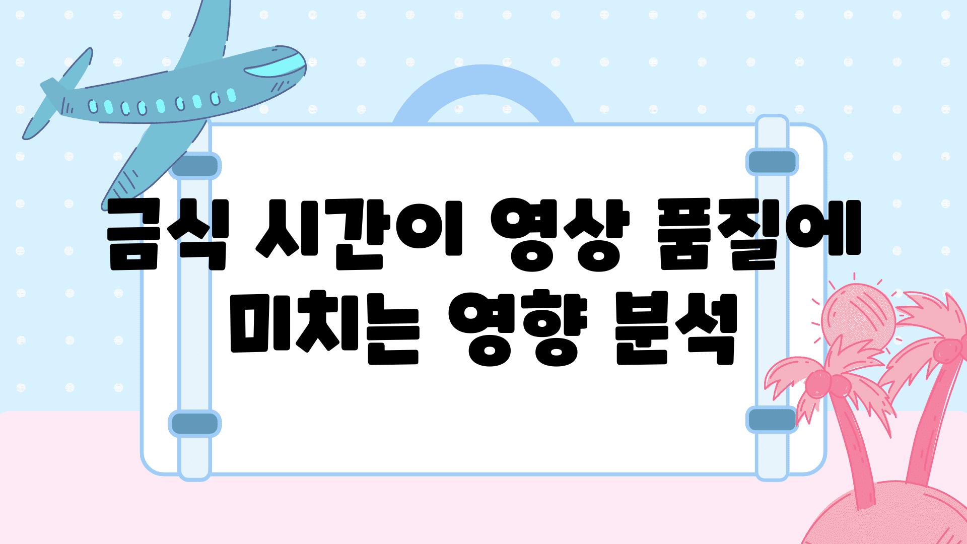 금식 시간이 영상 품질에 미치는 영향 분석