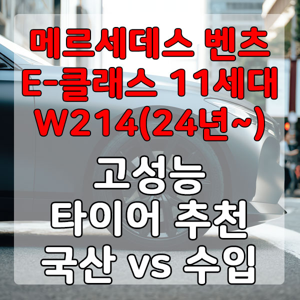 메르세데스 벤츠 E-클래스 11세대 W214(24년~) 고성능 타이어 추천 국산 vs 수입 비교