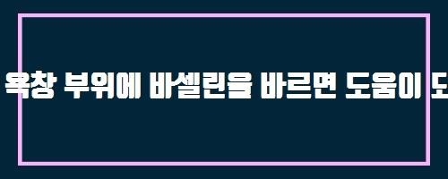  욕창 부위에 바셀린을 바르면 도움이 되나요?